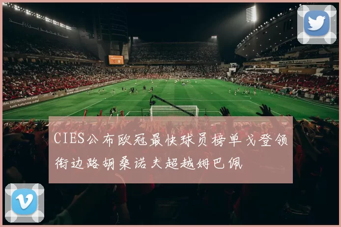 CIES公布欧冠最快球员榜单戈登领衔边路胡桑诺夫超越姆巴佩