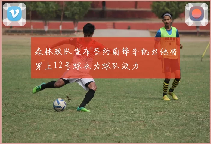 森林狼队宣布签约前锋李凯尔他将穿上12号球衣为球队效力