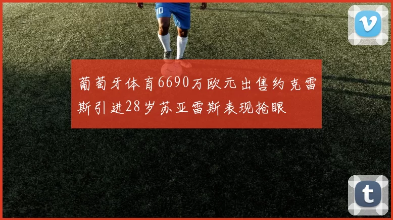 葡萄牙体育6690万欧元出售约克雷斯引进28岁苏亚雷斯表现抢眼
