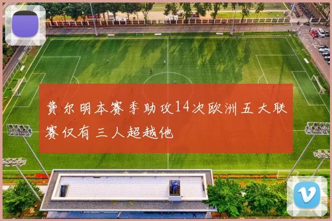 费尔明本赛季助攻14次欧洲五大联赛仅有三人超越他