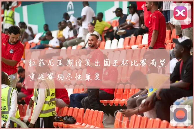 拉菲尼亚期待复出国王杯比赛渴望重返赛场尽快康复