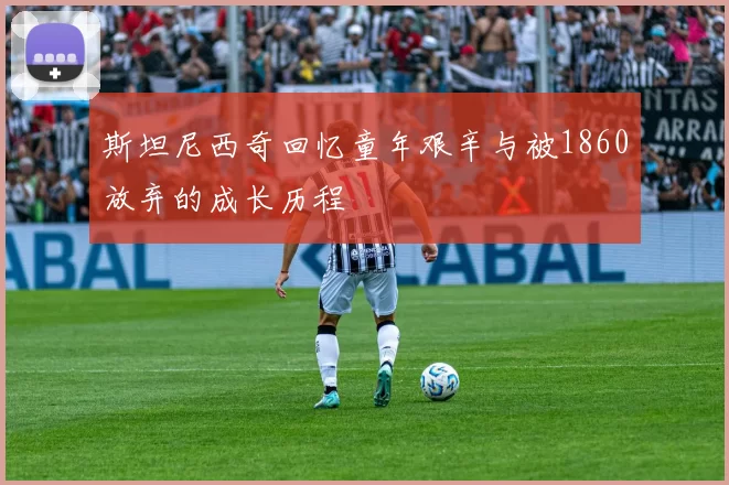 斯坦尼西奇回忆童年艰辛与被1860放弃的成长历程