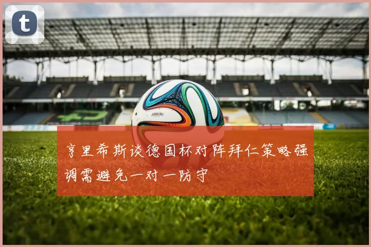 亨里希斯谈德国杯对阵拜仁策略强调需避免一对一防守