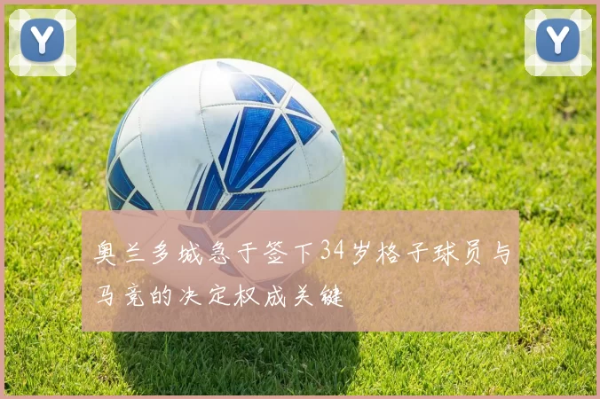奥兰多城急于签下34岁格子球员与马竞的决定权成关键