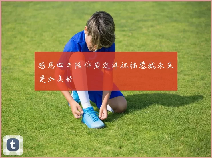 感恩四年陪伴周定洋祝福蓉城未来更加美好
