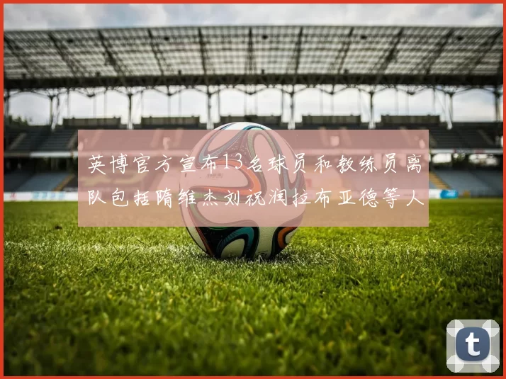 英博官方宣布13名球员和教练员离队包括隋维杰刘祝润拉布亚德等人